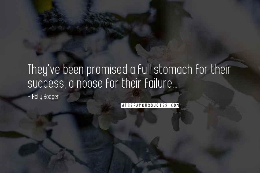 Holly Bodger Quotes: They've been promised a full stomach for their success, a noose for their failure...