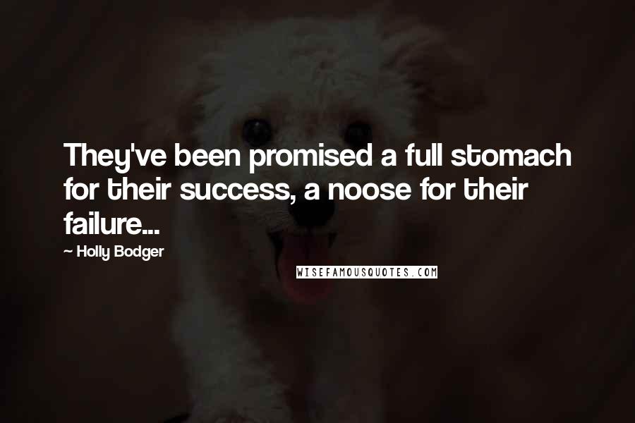 Holly Bodger Quotes: They've been promised a full stomach for their success, a noose for their failure...