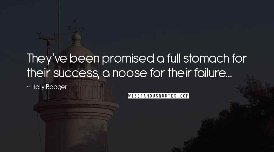 Holly Bodger Quotes: They've been promised a full stomach for their success, a noose for their failure...