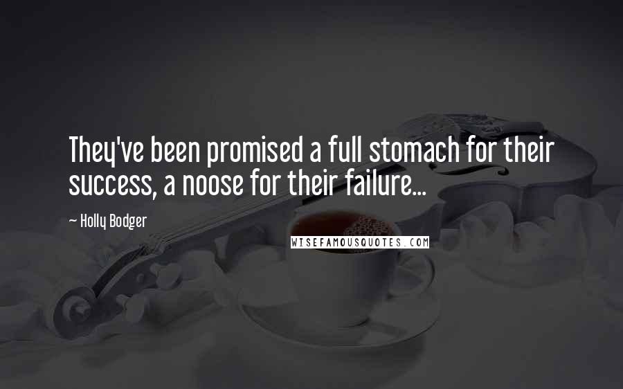 Holly Bodger Quotes: They've been promised a full stomach for their success, a noose for their failure...