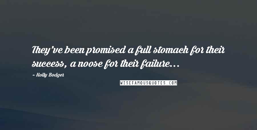 Holly Bodger Quotes: They've been promised a full stomach for their success, a noose for their failure...