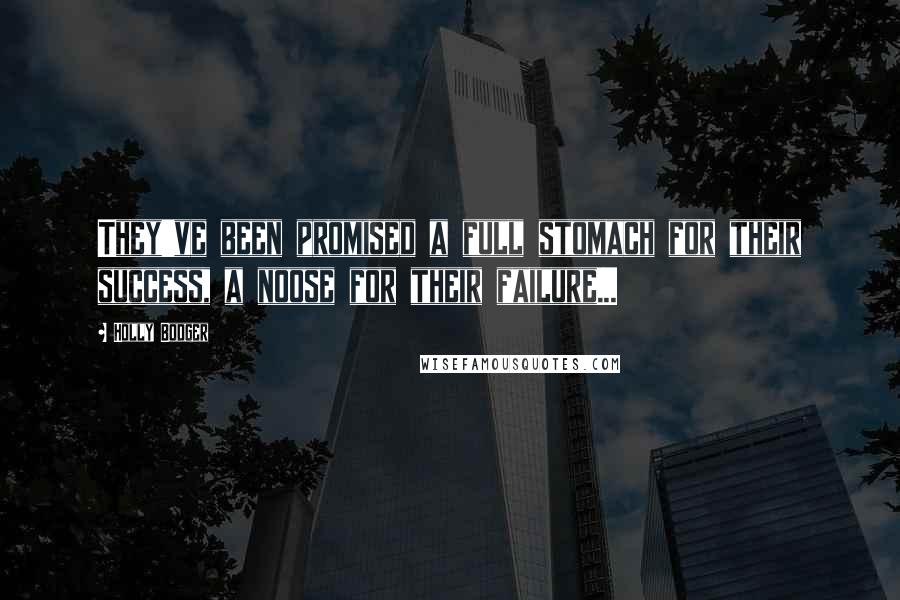 Holly Bodger Quotes: They've been promised a full stomach for their success, a noose for their failure...