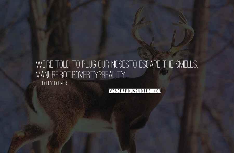 Holly Bodger Quotes: We're told to plug our nosesto escape the smells. Manure.Rot.Poverty?Reality.