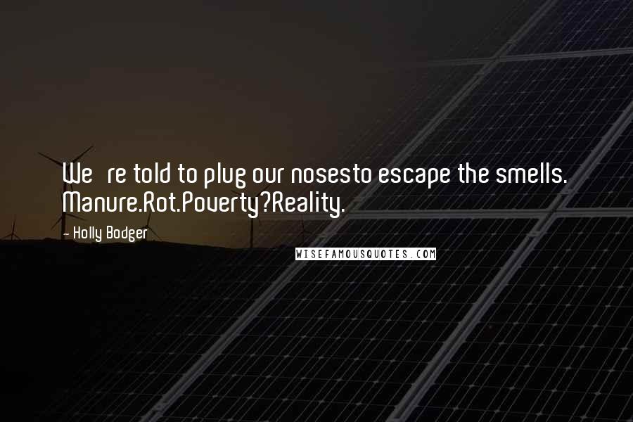 Holly Bodger Quotes: We're told to plug our nosesto escape the smells. Manure.Rot.Poverty?Reality.