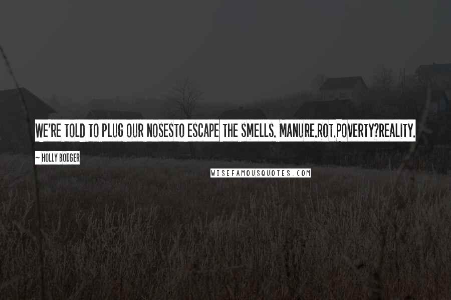 Holly Bodger Quotes: We're told to plug our nosesto escape the smells. Manure.Rot.Poverty?Reality.