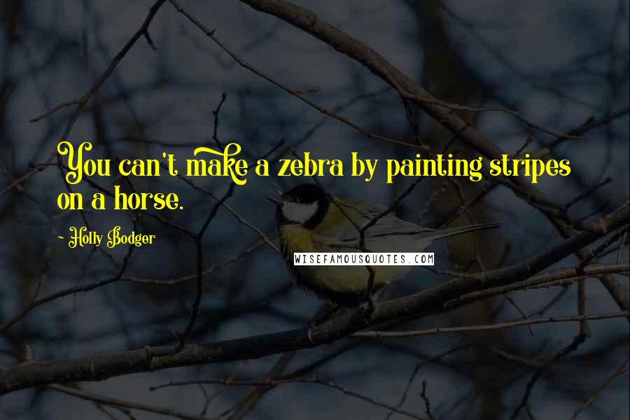 Holly Bodger Quotes: You can't make a zebra by painting stripes on a horse.