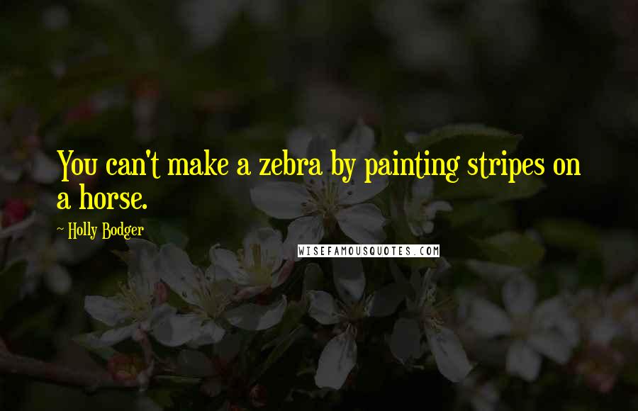 Holly Bodger Quotes: You can't make a zebra by painting stripes on a horse.