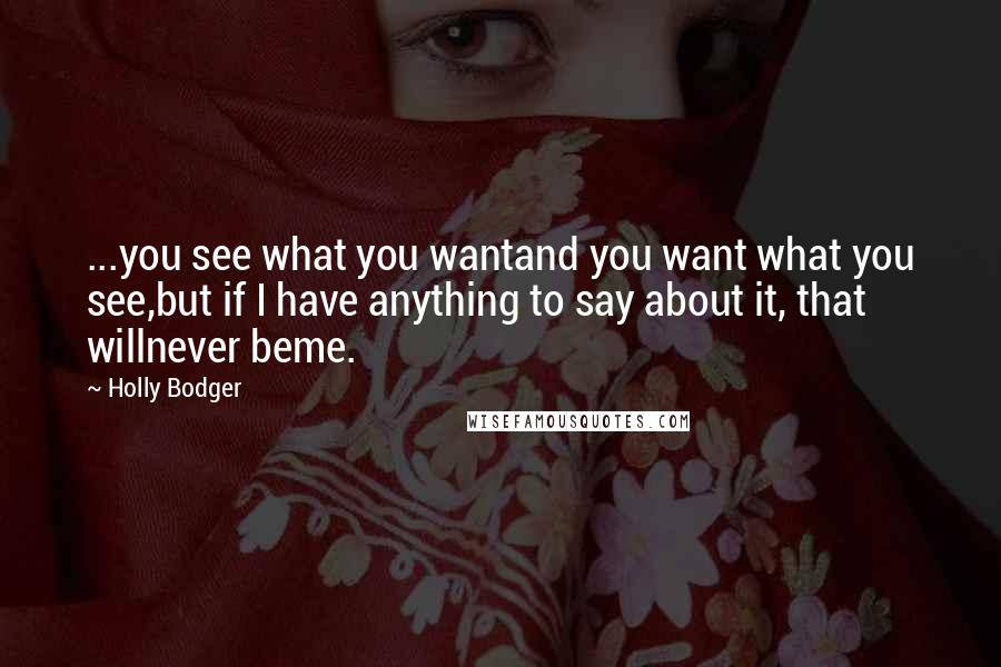 Holly Bodger Quotes: ...you see what you wantand you want what you see,but if I have anything to say about it, that willnever beme.