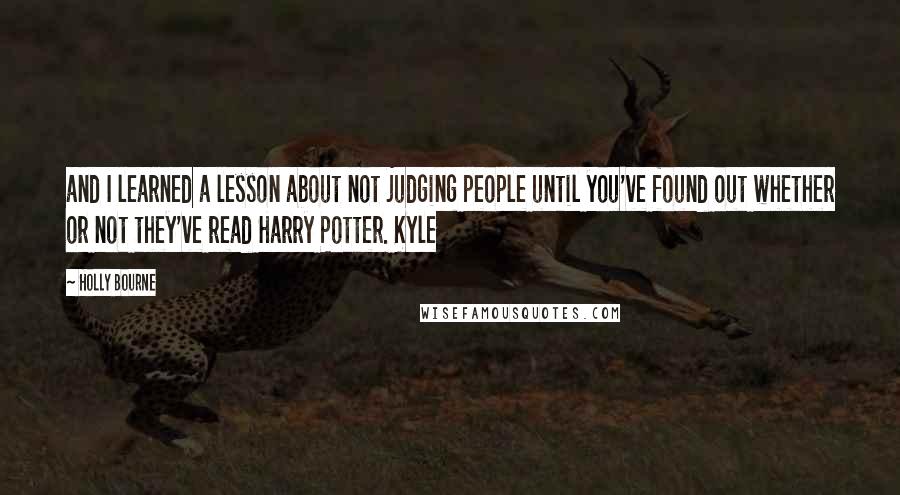 Holly Bourne Quotes: and I learned a lesson about not judging people until you've found out whether or not they've read Harry Potter. Kyle