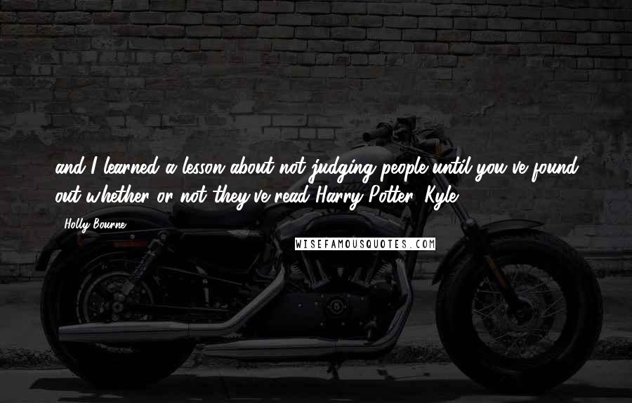 Holly Bourne Quotes: and I learned a lesson about not judging people until you've found out whether or not they've read Harry Potter. Kyle