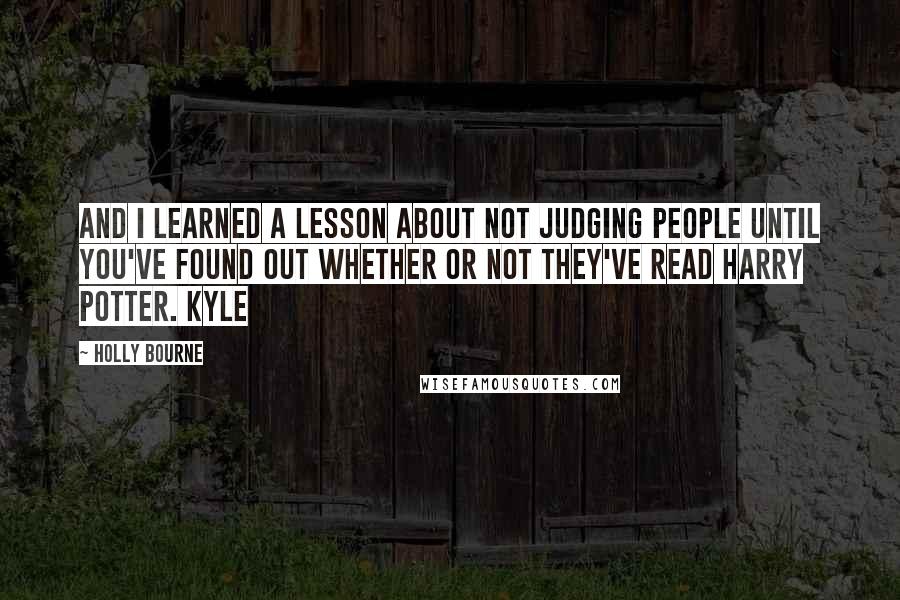 Holly Bourne Quotes: and I learned a lesson about not judging people until you've found out whether or not they've read Harry Potter. Kyle