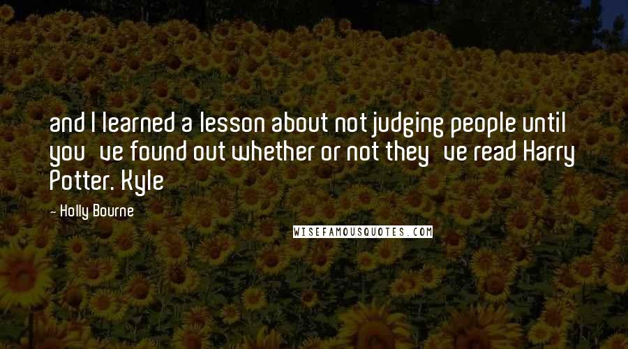 Holly Bourne Quotes: and I learned a lesson about not judging people until you've found out whether or not they've read Harry Potter. Kyle