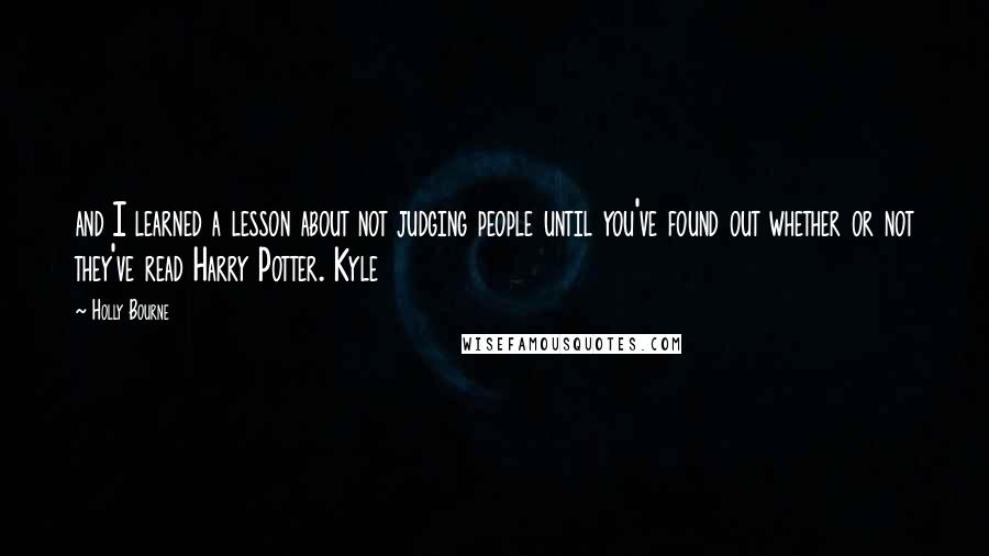 Holly Bourne Quotes: and I learned a lesson about not judging people until you've found out whether or not they've read Harry Potter. Kyle