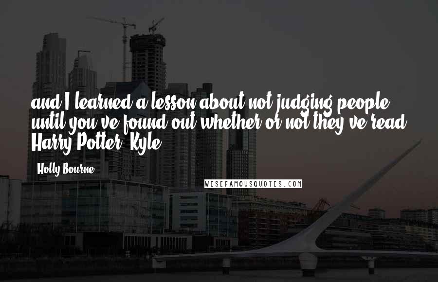 Holly Bourne Quotes: and I learned a lesson about not judging people until you've found out whether or not they've read Harry Potter. Kyle