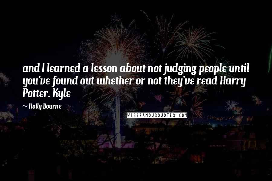 Holly Bourne Quotes: and I learned a lesson about not judging people until you've found out whether or not they've read Harry Potter. Kyle