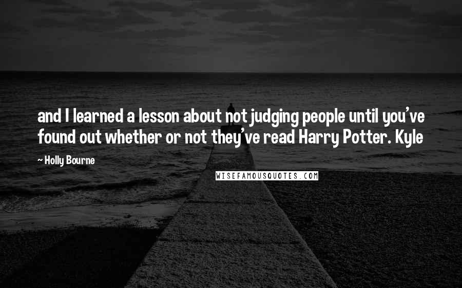 Holly Bourne Quotes: and I learned a lesson about not judging people until you've found out whether or not they've read Harry Potter. Kyle