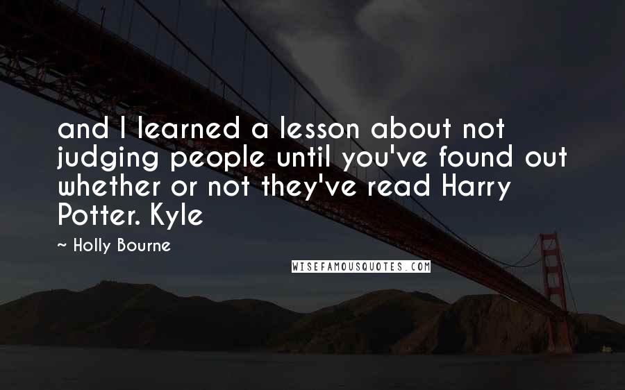 Holly Bourne Quotes: and I learned a lesson about not judging people until you've found out whether or not they've read Harry Potter. Kyle