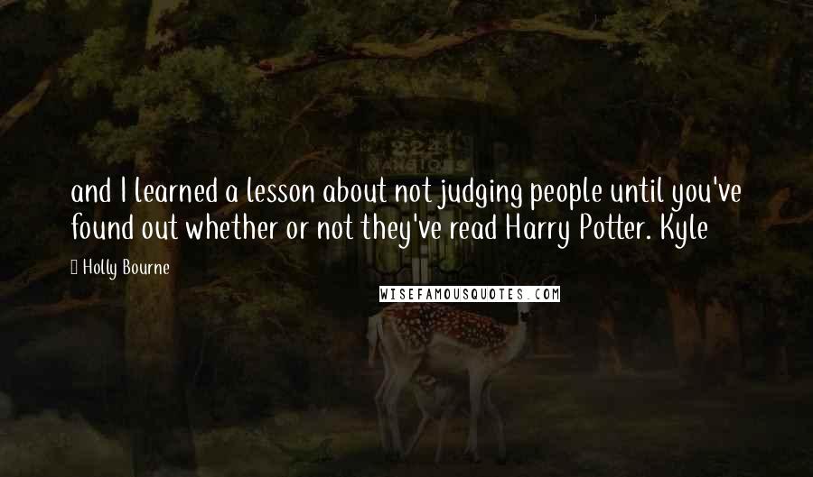 Holly Bourne Quotes: and I learned a lesson about not judging people until you've found out whether or not they've read Harry Potter. Kyle