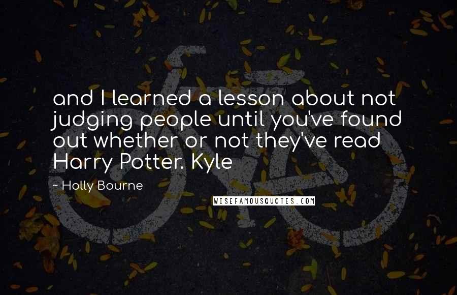 Holly Bourne Quotes: and I learned a lesson about not judging people until you've found out whether or not they've read Harry Potter. Kyle