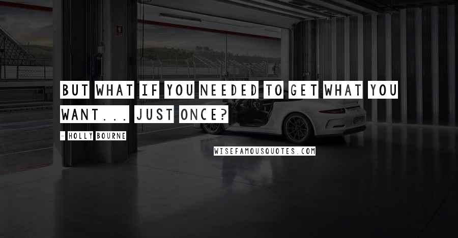 Holly Bourne Quotes: But what if you needed to get what you want... just once?