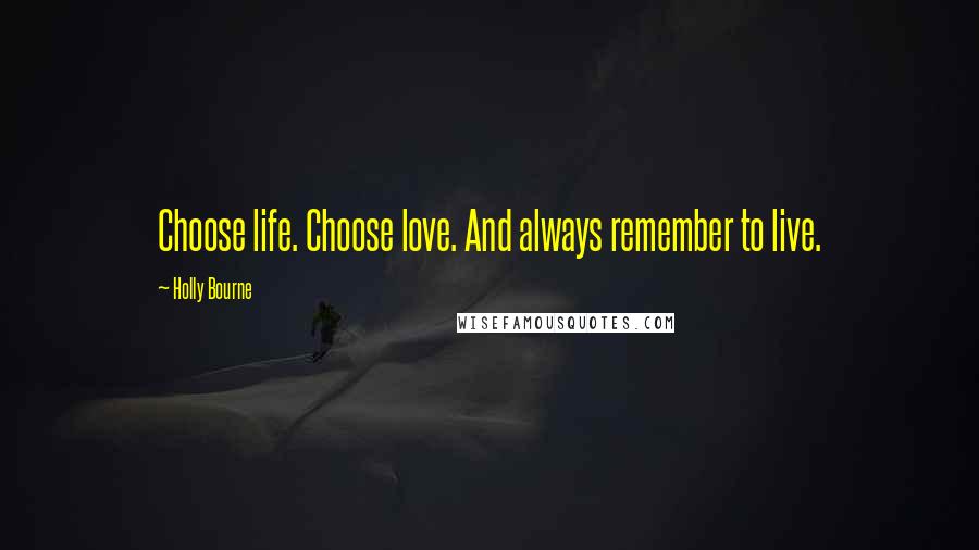 Holly Bourne Quotes: Choose life. Choose love. And always remember to live.