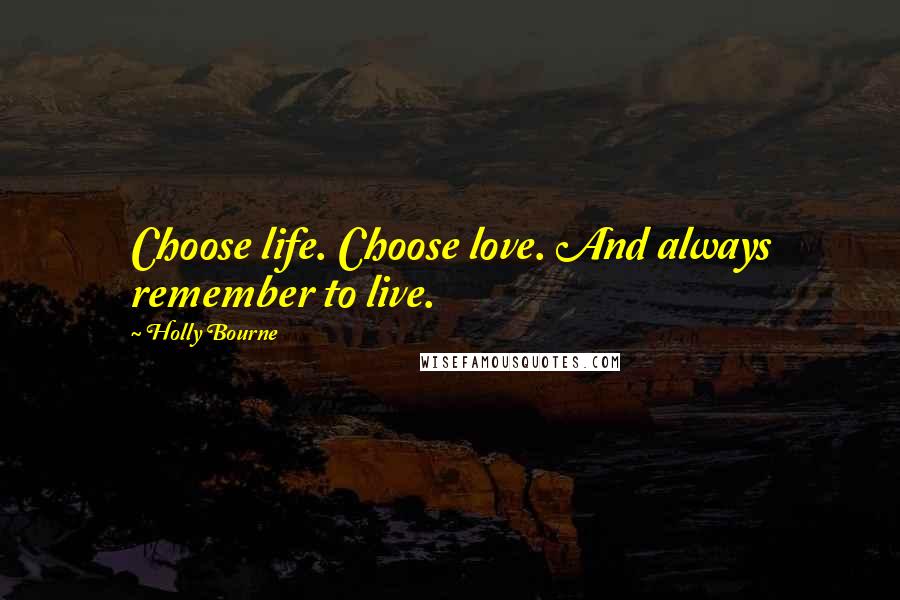 Holly Bourne Quotes: Choose life. Choose love. And always remember to live.