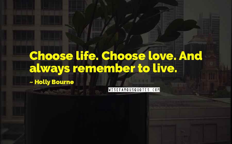 Holly Bourne Quotes: Choose life. Choose love. And always remember to live.