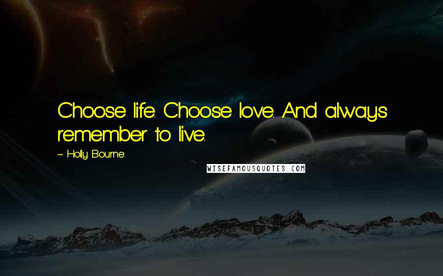 Holly Bourne Quotes: Choose life. Choose love. And always remember to live.