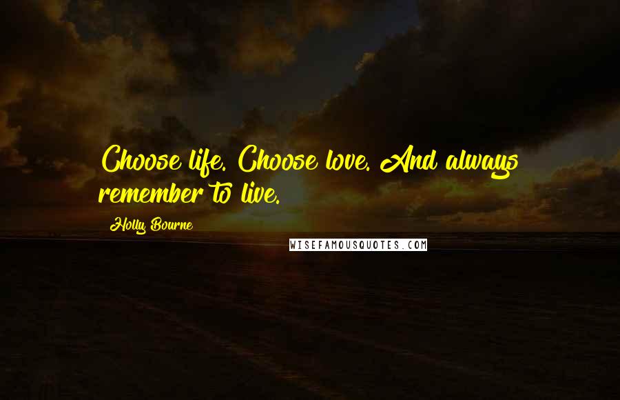 Holly Bourne Quotes: Choose life. Choose love. And always remember to live.