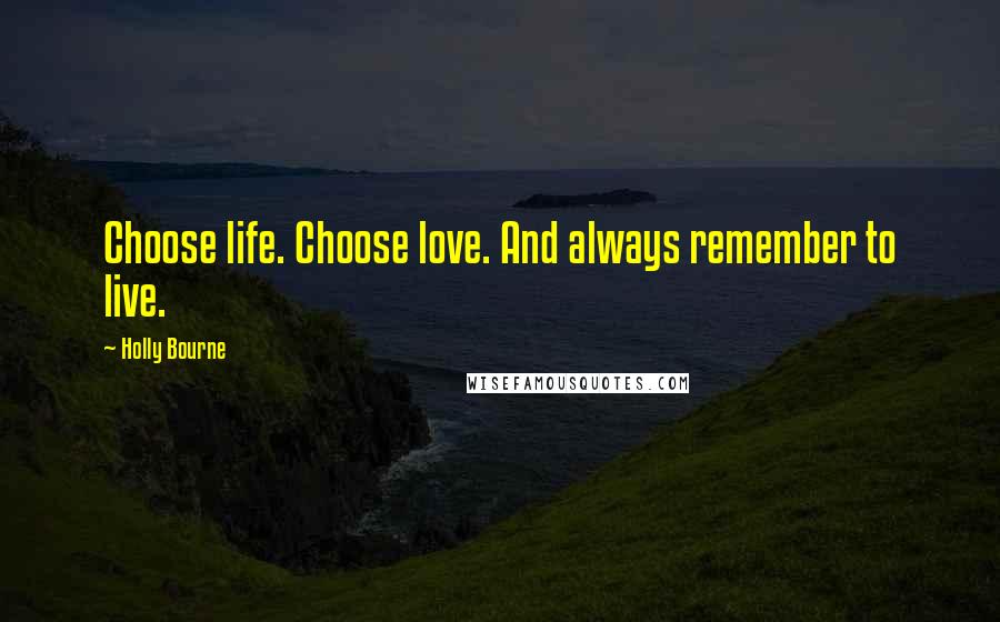 Holly Bourne Quotes: Choose life. Choose love. And always remember to live.