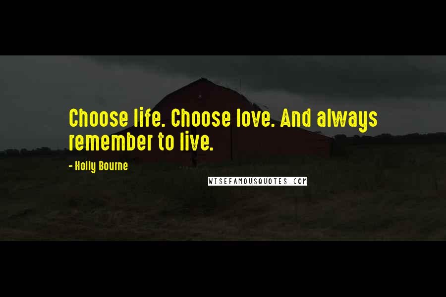 Holly Bourne Quotes: Choose life. Choose love. And always remember to live.