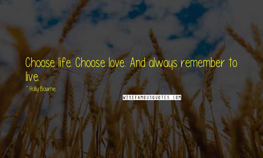 Holly Bourne Quotes: Choose life. Choose love. And always remember to live.