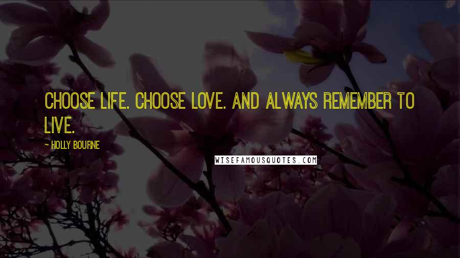 Holly Bourne Quotes: Choose life. Choose love. And always remember to live.