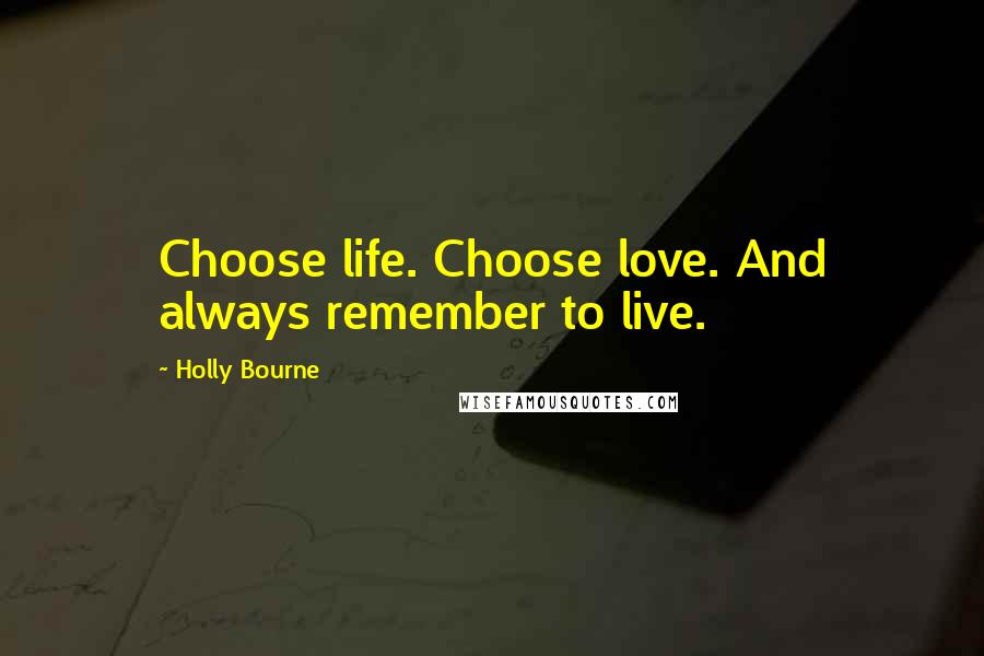 Holly Bourne Quotes: Choose life. Choose love. And always remember to live.