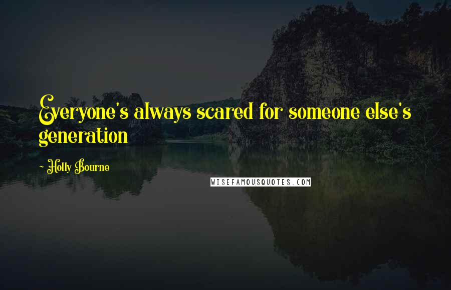 Holly Bourne Quotes: Everyone's always scared for someone else's generation