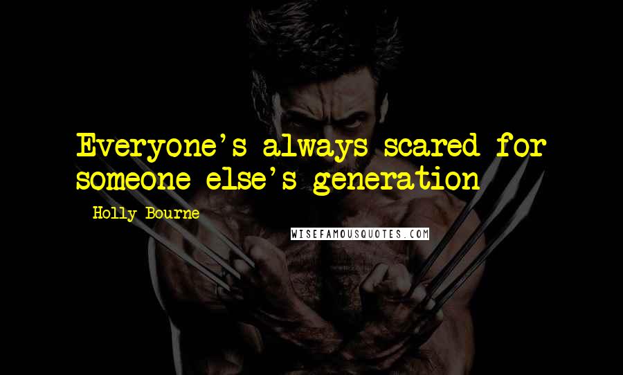 Holly Bourne Quotes: Everyone's always scared for someone else's generation