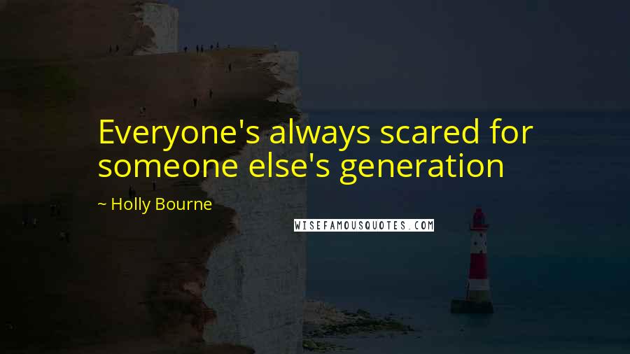 Holly Bourne Quotes: Everyone's always scared for someone else's generation