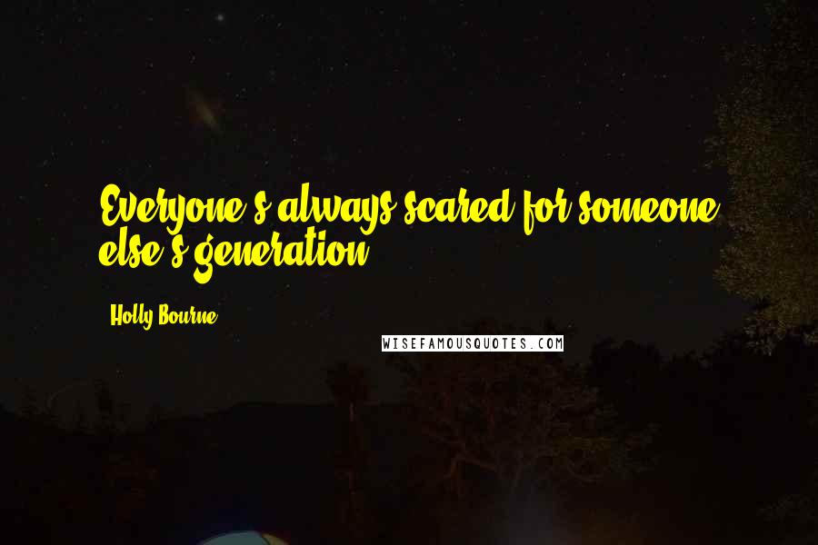 Holly Bourne Quotes: Everyone's always scared for someone else's generation