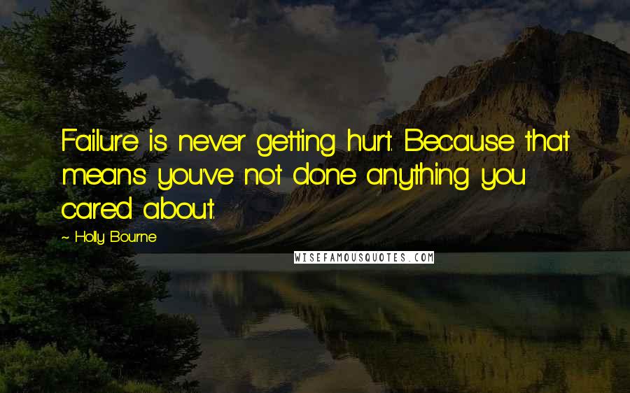 Holly Bourne Quotes: Failure is never getting hurt. Because that means you've not done anything you cared about.