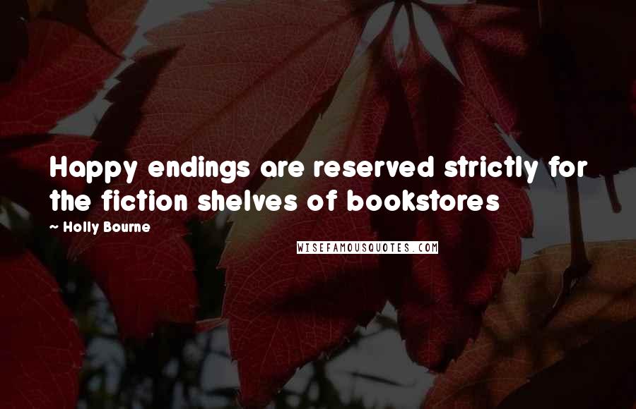 Holly Bourne Quotes: Happy endings are reserved strictly for the fiction shelves of bookstores