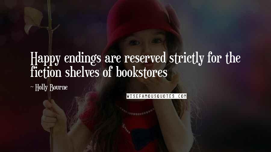 Holly Bourne Quotes: Happy endings are reserved strictly for the fiction shelves of bookstores