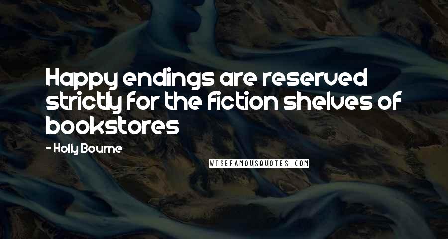 Holly Bourne Quotes: Happy endings are reserved strictly for the fiction shelves of bookstores