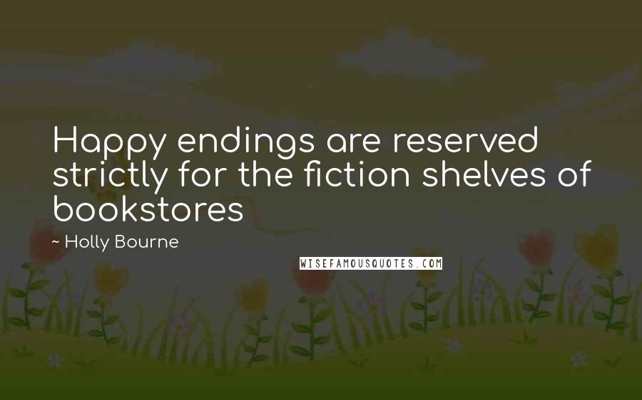 Holly Bourne Quotes: Happy endings are reserved strictly for the fiction shelves of bookstores