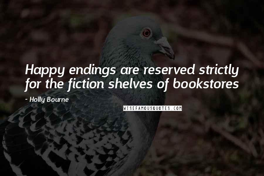 Holly Bourne Quotes: Happy endings are reserved strictly for the fiction shelves of bookstores