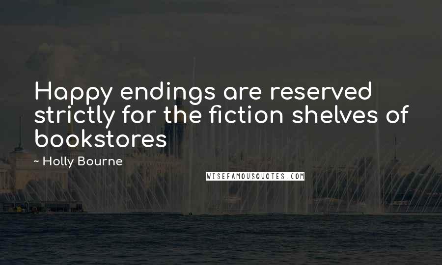 Holly Bourne Quotes: Happy endings are reserved strictly for the fiction shelves of bookstores