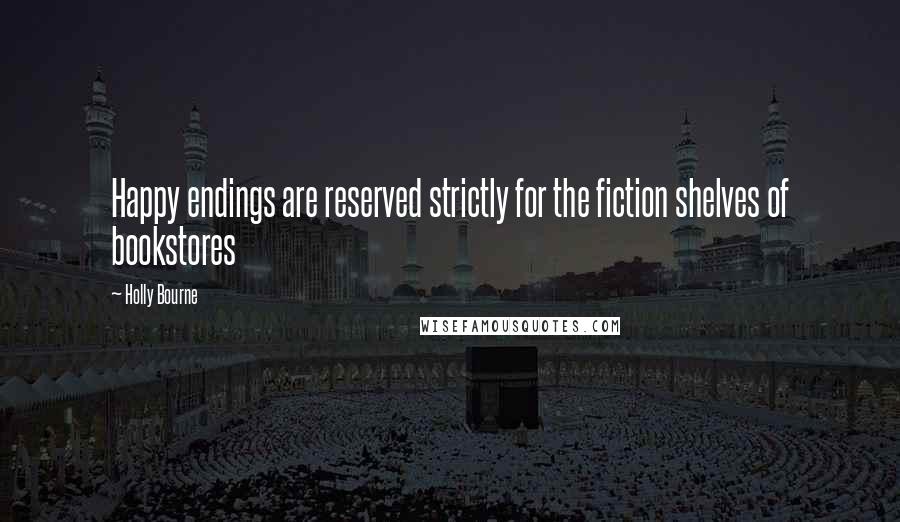 Holly Bourne Quotes: Happy endings are reserved strictly for the fiction shelves of bookstores