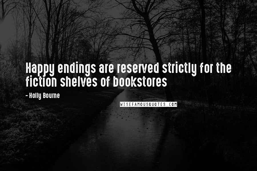 Holly Bourne Quotes: Happy endings are reserved strictly for the fiction shelves of bookstores