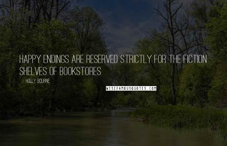 Holly Bourne Quotes: Happy endings are reserved strictly for the fiction shelves of bookstores