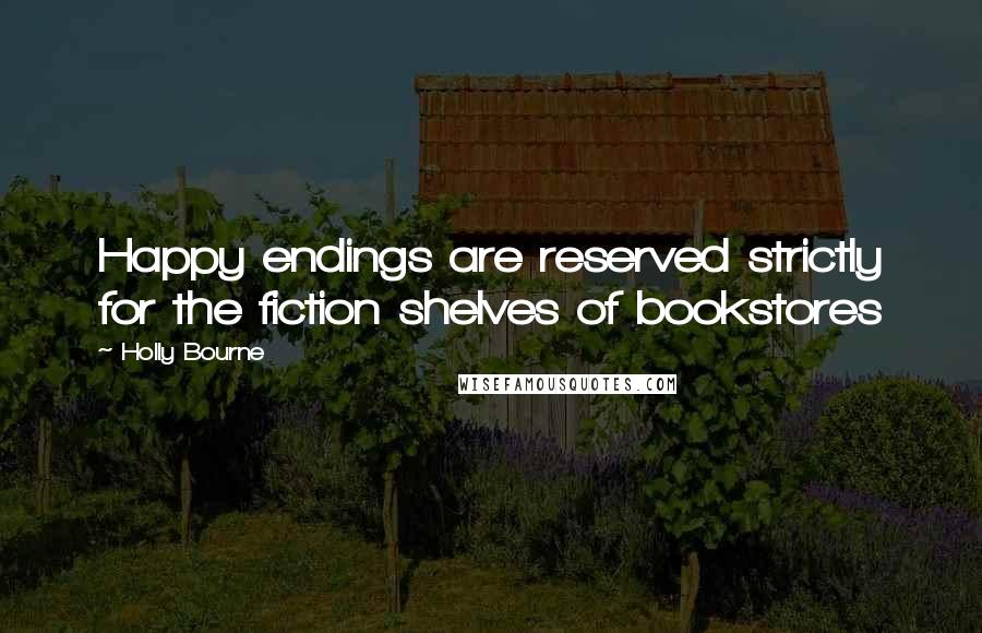 Holly Bourne Quotes: Happy endings are reserved strictly for the fiction shelves of bookstores