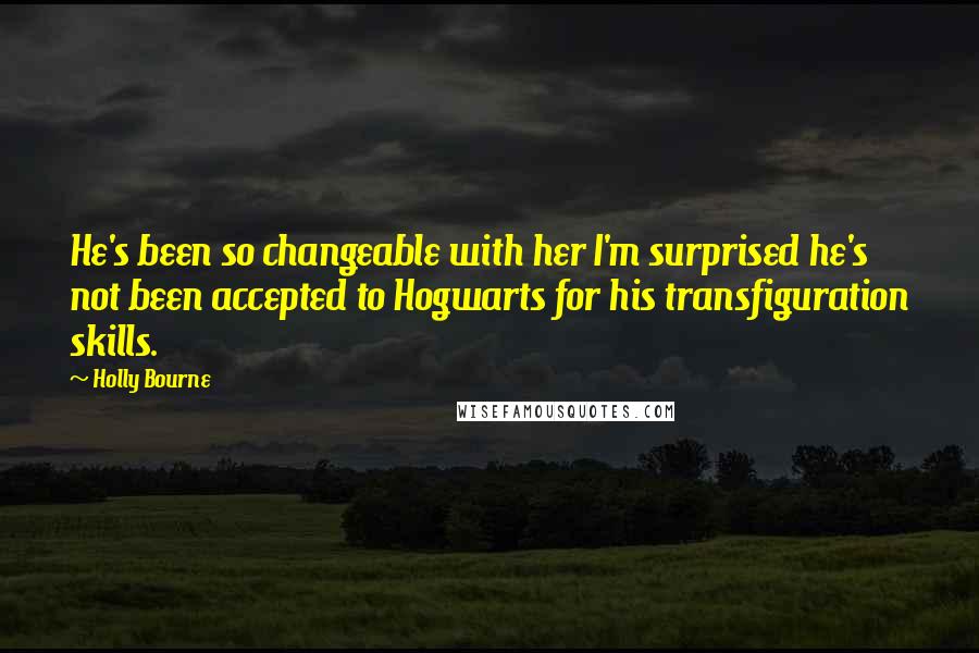 Holly Bourne Quotes: He's been so changeable with her I'm surprised he's not been accepted to Hogwarts for his transfiguration skills.